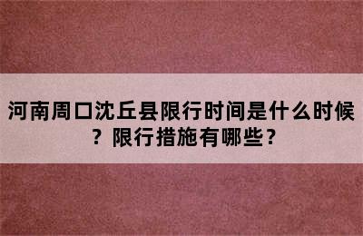 河南周口沈丘县限行时间是什么时候？限行措施有哪些？
