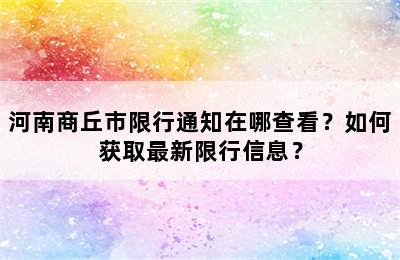 河南商丘市限行通知在哪查看？如何获取最新限行信息？