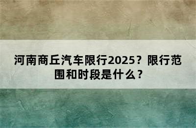河南商丘汽车限行2025？限行范围和时段是什么？
