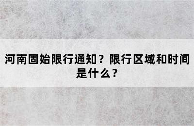 河南固始限行通知？限行区域和时间是什么？