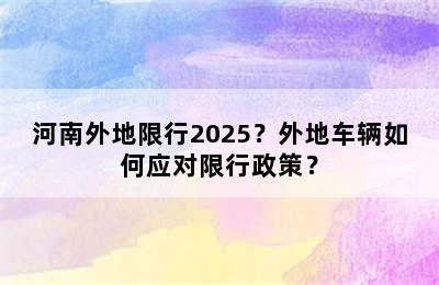 河南外地限行2025？外地车辆如何应对限行政策？