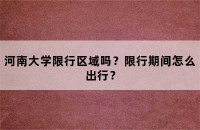 河南大学限行区域吗？限行期间怎么出行？