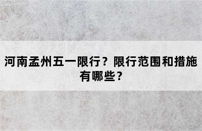 河南孟州五一限行？限行范围和措施有哪些？