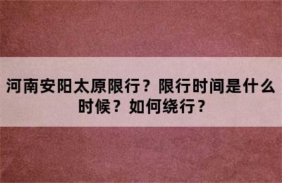 河南安阳太原限行？限行时间是什么时候？如何绕行？