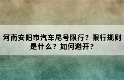 河南安阳市汽车尾号限行？限行规则是什么？如何避开？