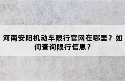 河南安阳机动车限行官网在哪里？如何查询限行信息？