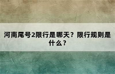 河南尾号2限行是哪天？限行规则是什么？