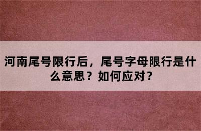 河南尾号限行后，尾号字母限行是什么意思？如何应对？