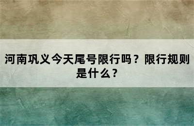 河南巩义今天尾号限行吗？限行规则是什么？