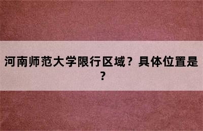 河南师范大学限行区域？具体位置是？
