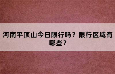 河南平顶山今日限行吗？限行区域有哪些？