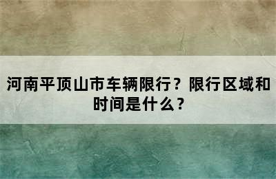 河南平顶山市车辆限行？限行区域和时间是什么？