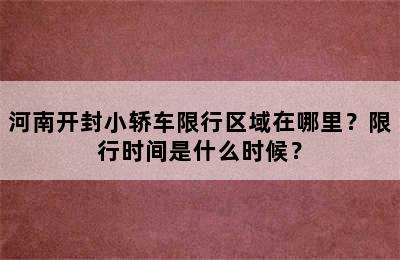 河南开封小轿车限行区域在哪里？限行时间是什么时候？