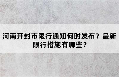 河南开封市限行通知何时发布？最新限行措施有哪些？