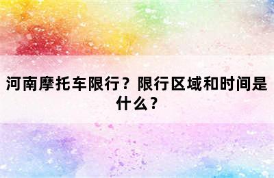 河南摩托车限行？限行区域和时间是什么？