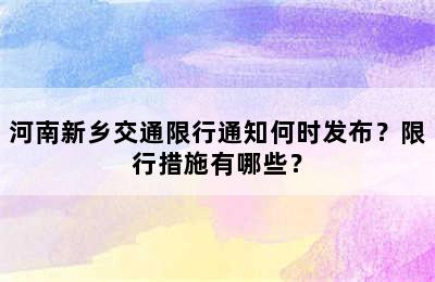 河南新乡交通限行通知何时发布？限行措施有哪些？