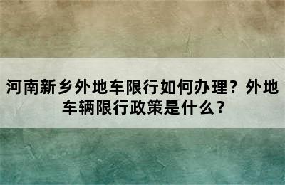 河南新乡外地车限行如何办理？外地车辆限行政策是什么？