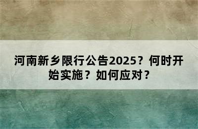 河南新乡限行公告2025？何时开始实施？如何应对？