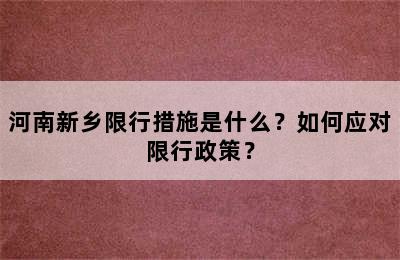 河南新乡限行措施是什么？如何应对限行政策？