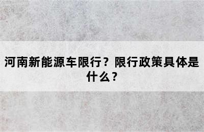 河南新能源车限行？限行政策具体是什么？