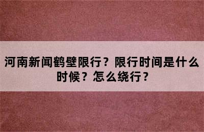 河南新闻鹤壁限行？限行时间是什么时候？怎么绕行？