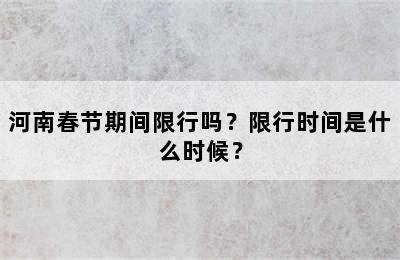 河南春节期间限行吗？限行时间是什么时候？
