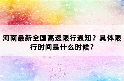 河南最新全国高速限行通知？具体限行时间是什么时候？
