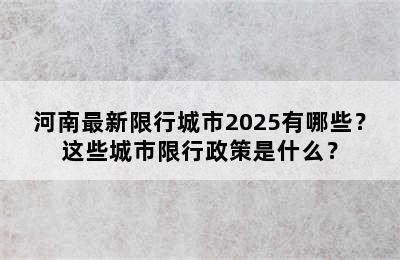 河南最新限行城市2025有哪些？这些城市限行政策是什么？