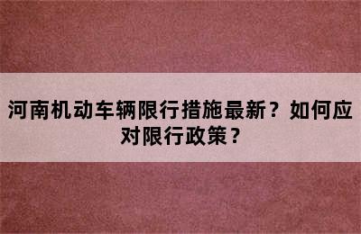 河南机动车辆限行措施最新？如何应对限行政策？