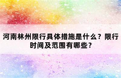 河南林州限行具体措施是什么？限行时间及范围有哪些？