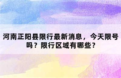 河南正阳县限行最新消息，今天限号吗？限行区域有哪些？