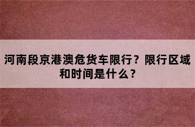 河南段京港澳危货车限行？限行区域和时间是什么？