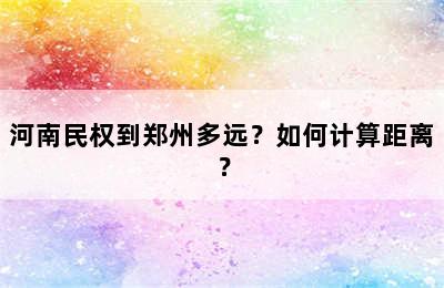 河南民权到郑州多远？如何计算距离？