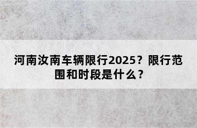 河南汝南车辆限行2025？限行范围和时段是什么？