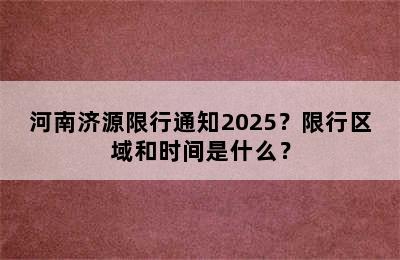 河南济源限行通知2025？限行区域和时间是什么？