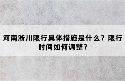 河南淅川限行具体措施是什么？限行时间如何调整？