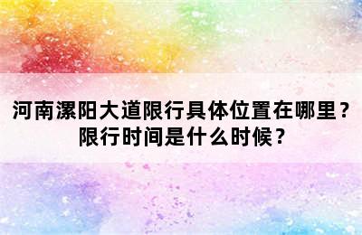 河南漯阳大道限行具体位置在哪里？限行时间是什么时候？