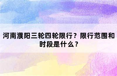 河南濮阳三轮四轮限行？限行范围和时段是什么？