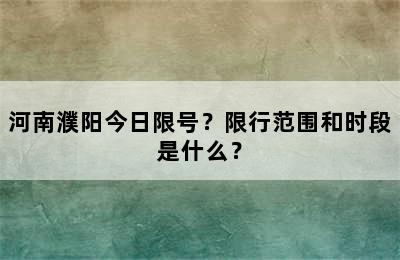 河南濮阳今日限号？限行范围和时段是什么？