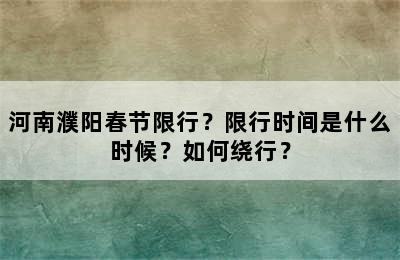 河南濮阳春节限行？限行时间是什么时候？如何绕行？