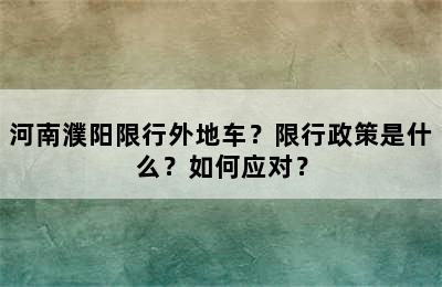 河南濮阳限行外地车？限行政策是什么？如何应对？