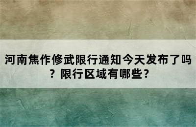 河南焦作修武限行通知今天发布了吗？限行区域有哪些？