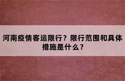 河南疫情客运限行？限行范围和具体措施是什么？