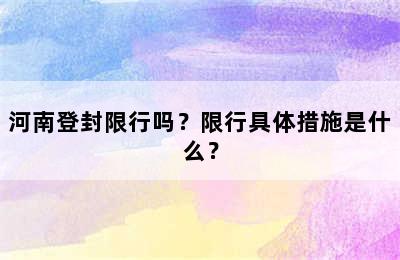 河南登封限行吗？限行具体措施是什么？