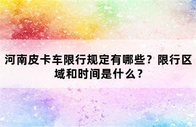 河南皮卡车限行规定有哪些？限行区域和时间是什么？