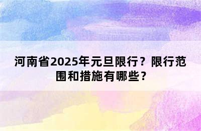 河南省2025年元旦限行？限行范围和措施有哪些？