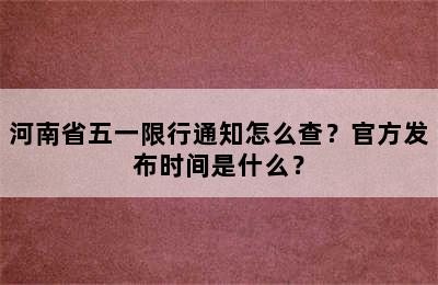 河南省五一限行通知怎么查？官方发布时间是什么？