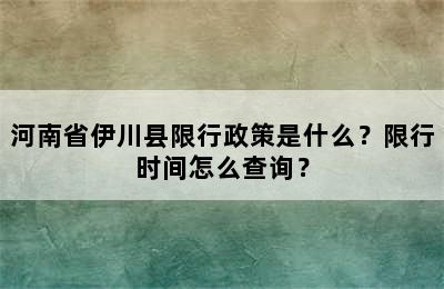 河南省伊川县限行政策是什么？限行时间怎么查询？