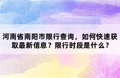 河南省南阳市限行查询，如何快速获取最新信息？限行时段是什么？