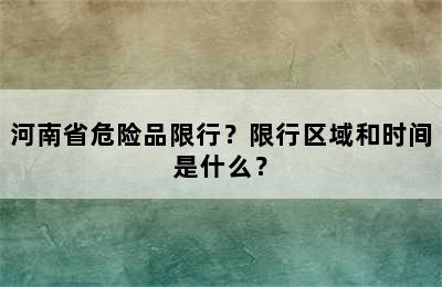 河南省危险品限行？限行区域和时间是什么？
